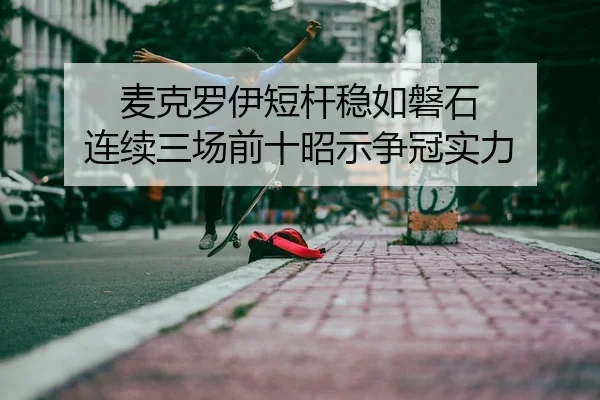 麦克罗伊短杆稳如磐石 连续三场前十昭示争冠实力